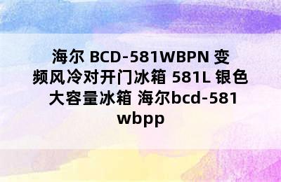 Haier/海尔 BCD-581WBPN 变频风冷对开门冰箱 581L 银色 大容量冰箱 海尔bcd-581wbpp